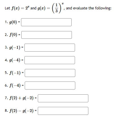 Let ƒ(z) = 2ª and g(x) = (3), and evaluate the following:
1. g(0) =
2. f(0) -
3. g(-1) =
4. g(-4)=
5. f(-1) =
6. f(-4)=
7. f(2) + g(-2) =
8. f(2)-g(-2) =