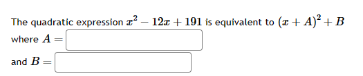 The quadratic expression ² – 12x + 191 is equivalent to (x + A)² + B
where A
and B =