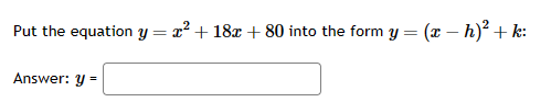 Put the equation y = x² +18x + 80 into the form y = (x - h)² + k:
Answer: y =