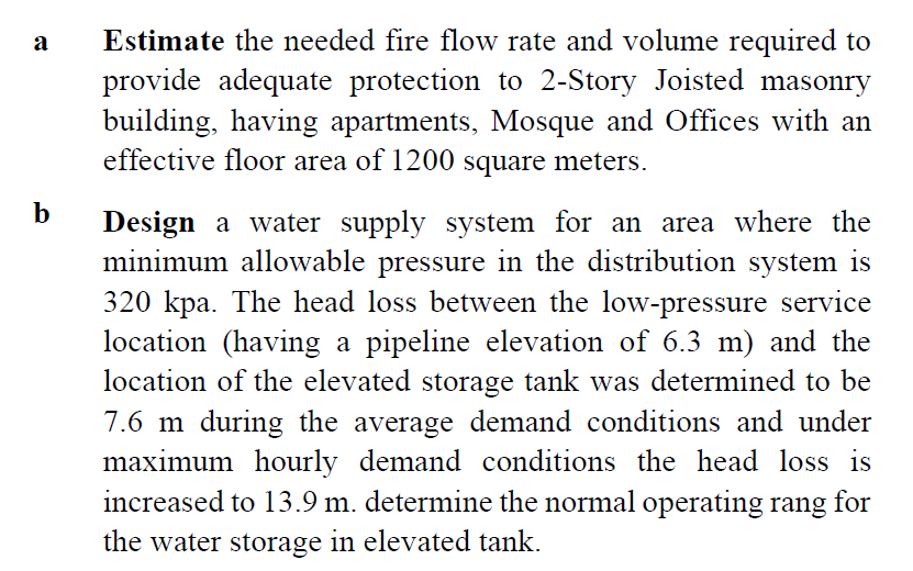 Estimate the needed fire flow rate and volume required to
provide adequate protection to 2-Story Joisted masonry
building, having apartments, Mosque and Offices with an
effective floor area of 1200 square meters.
a
