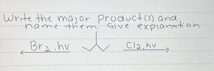 Write the major product(s) and
name them. Give explanation
↓
Br₂.hv
2
Cla, hv
→