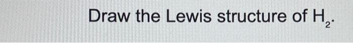 Draw the Lewis structure of H₂.