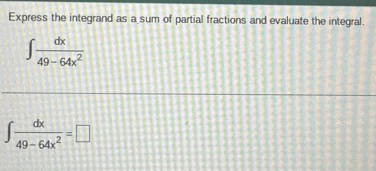 Express the integrand as a sum of partial fractions and evaluate the integral.
dx
S-
49-64x²
dx
49-64x²
S-
S
☐