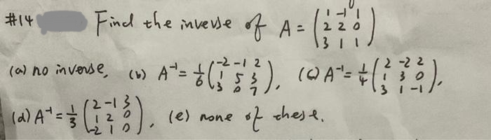 #141
Find the inverse of A = ( 2 2 0 0
220
(-) A² = + (15'), (A^²= + (17).
(e) none
of these.
(a) no inverse,
(d) A+ = = (1 213)
✓