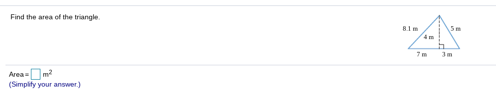 Find the area of the triangle.
8.1 m
5 m
4 m
7 m
3 m
Area =
m2
(Simplify your answer.)
