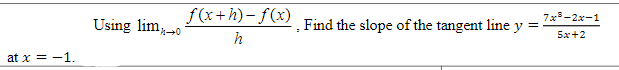 f (x+h)- f(x)
7x3-2x-1
Using lim-0
Find the slope of the tangent line y
5x+2
h
at x = -1.
