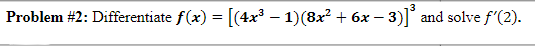 Problem #2: Differentiate f(x) = [(4x3 – 1)(8x? + 6x
- 3)]*
and solve f'(2).
