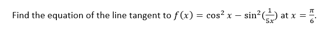 Find the equation of the line tangent to f (x) = cos? x –
sin?
5x
at x =
