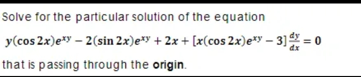 Solve for the particular solution of the equation
y(cos 2x)e*y – 2(sin 2x)e*y + 2x + [x(cos 2x)e*y – 3] =
dx
that is passing through the origin.
