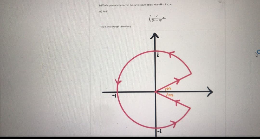 (a) Find a parametrization y of the curve shown below, where 0<0< n.
(b) Find
(2: – 1)
(You may use Green's theorem.)
-i
