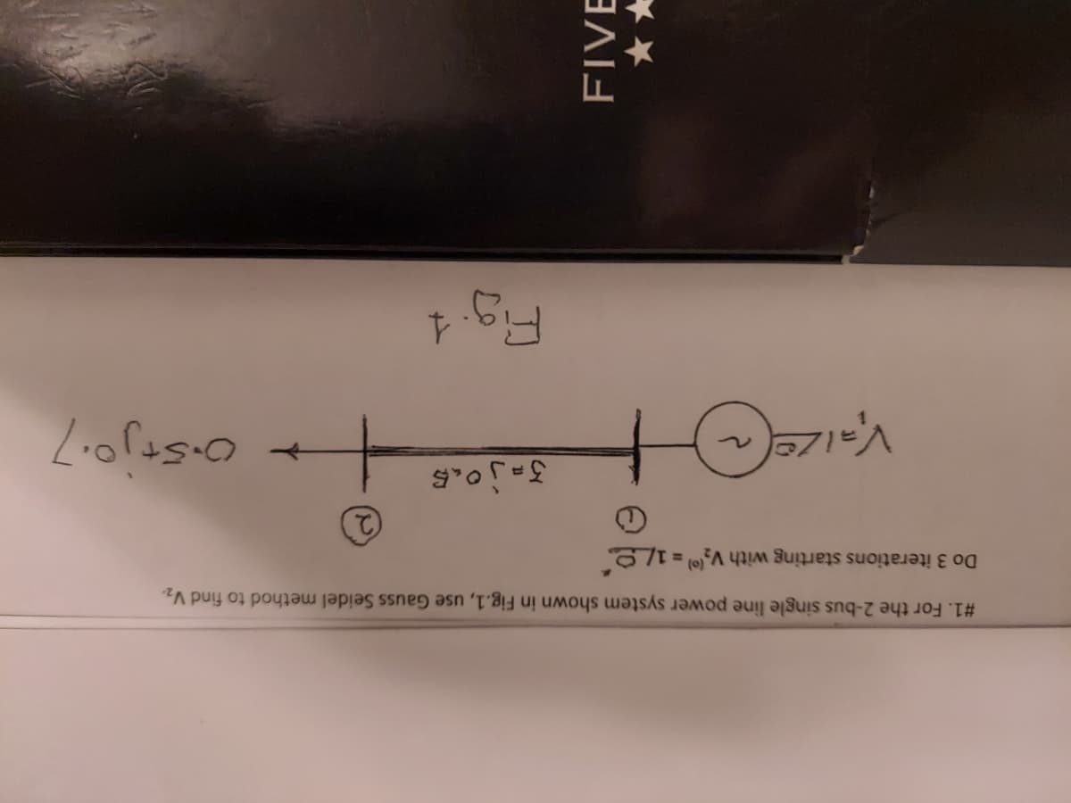 #1. For the 2-bus single line power system shown in Fig.1, use Gauss Seidel method to find V₂.
Do 3 iterations starting with V₂() = 1/
Vaizel
FIVE
Ja jou b
Fig. 1
0.5+j0.7