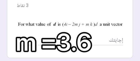 3 نقاط
For what value of d is (4i – 2m j + m k )d a unit vector
m=3.6
إجابتك
