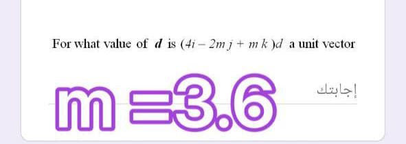 For what value of d is (4i – 2m j + mk )d a unit vector
m =3.6
إجابتك
