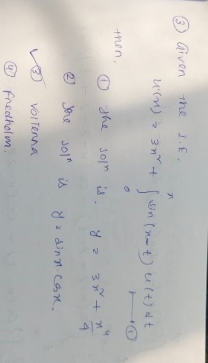 3 Given
then,
the I.E,
U(n) = 3n+
3
the sol" is.
the sol" is
sol" is, y z 3 n + n
4
Volienna
n
W
4 Fredholm.
sin
Sin (not) u (t) dt
10
S
y 2 dinn. Con.