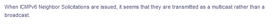 When ICMPV6 Neighbor Solicitations are issued, it seems that they are transmitted as a multicast rather than a
broadcast.
