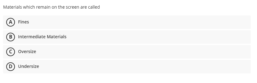 Materials which remain on the screen are called
(A) Fines
(B) Intermediate Materials
Oversize
D Undersize
