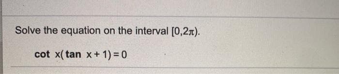 Solve the equation on the interval [0,27).
cot x(tan x+ 1) 3D 0
