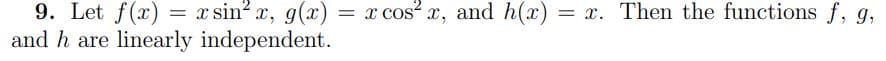 9. Let f(x) = x sin² x, g(x) = x cos² x, and h(x) = x. Then the functions f, g,
and h are linearly independent.