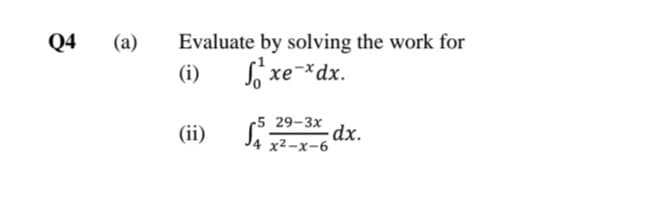 Q4
(a)
Evaluate by solving the work for
(i)
S xe-*dx.
хе
-5 29-3x
dx.
J4 2-x-6
(ii)
