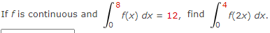 8
4
If f is continuous and
f(x) dx = 12, find
f(2x) dx.
