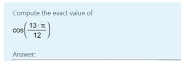 Compute the exact value of
13 T
cos
12
Answer:
