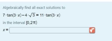 Algebraically find all exact solutions to
7-tan(3 x)-4/3 = 11 -tan(3 · x)
in the interval [0,2Tt)
