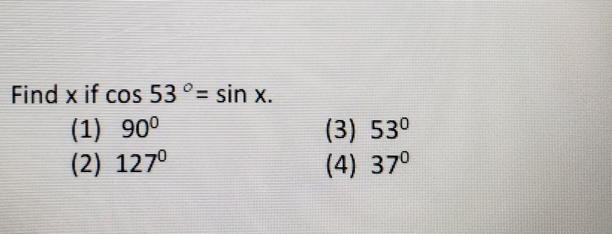 Find x if cos 53°= sin x.
(1) 90°
(2) 127°
(3) 53°
(4) 37°
