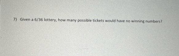 7) Given a 6/36 lottery, how many possible tickets would have no winning numbers?