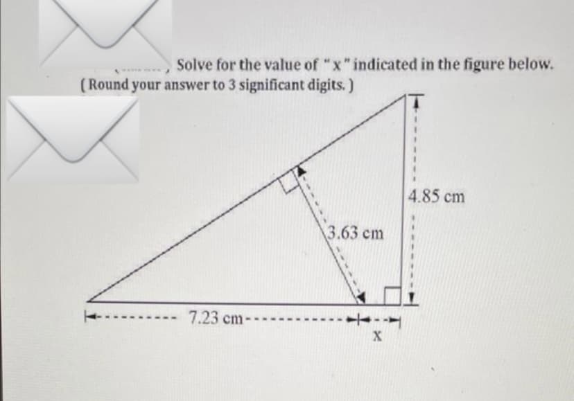 Solve for the value of "x" indicated in the figure below.
(Round your answer to 3 significant digits.)
J
7.23 cm-
3.63 cm
X
4.85 cm