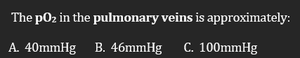 The p02 in the pulmonary veins is approximately:
A. 40mmHg B. 46mmHg
C. 100mmHg
