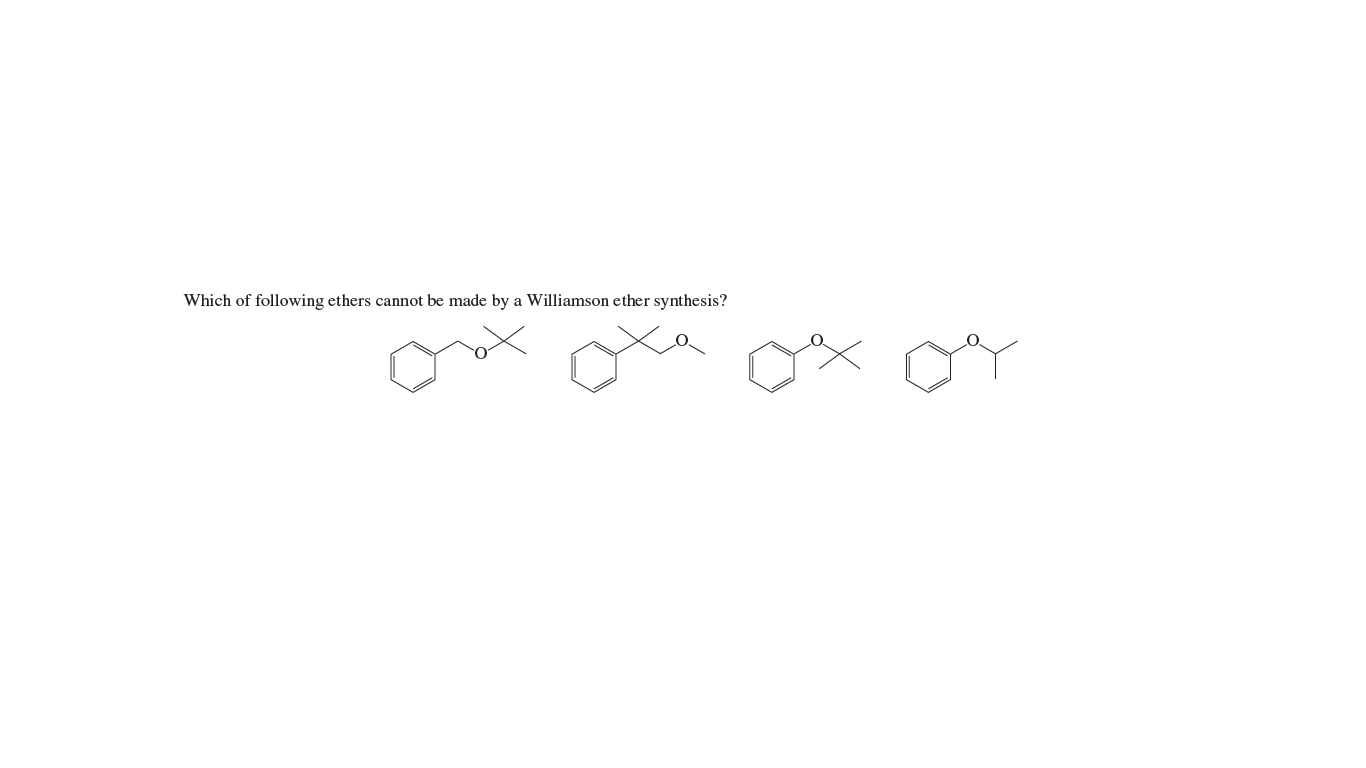 Which of following ethers cannot be made by a Williamson ether synthesis?
