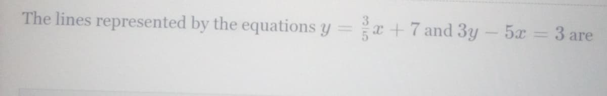 ### Understanding Linear Equations: Parallel and Intersecting Lines

In this example, we are given two linear equations:

\[ y = \frac{3}{5}x + 7 \]
and
\[ 3y - 5x = 3 \]

#### Analyzing the Equations

1. **First Equation**: 
   \[ y = \frac{3}{5}x + 7 \]
   This equation is in slope-intercept form \(y = mx + b\), where \(m\) is the slope and \(b\) is the y-intercept. Here, the slope \(m\) is \(\frac{3}{5}\) and the y-intercept \(b\) is 7.

2. **Second Equation**: 
   \[ 3y - 5x = 3 \]
   To analyze this equation further, we convert it into the slope-intercept form. 
   \[ 3y = 5x + 3 \]
   Dividing through by 3 to isolate \(y\):
   \[ y = \frac{5}{3}x + 1 \]
   
   After conversion, the slope \(m\) is \(\frac{5}{3}\) and the y-intercept \(b\) is 1.

#### Comparison of Slopes
For both equations, we observe:
- **First Equation's Slope**: \(\frac{3}{5}\)
- **Second Equation's Slope (after rearranging)**: \(\frac{5}{3}\)

Since \(\frac{3}{5}\) is not equal to \(\frac{5}{3}\), these lines are not parallel and will intersect at a point.

#### Conclusion
The lines represented by the equations \( y = \frac{3}{5}x + 7 \) and \( 3y - 5x = 3 \) are **intersecting** lines because their slopes (\(\frac{3}{5}\) and \(\frac{5}{3}\)) are not equal. They will meet at one specific point in the coordinate plane.

### Visual Representation
_(Optional if using the website: A graph can be included to visually show where the lines intersect. Each line can be plotted using its slope and y-intercept to demonstrate their intersection visibly.)_