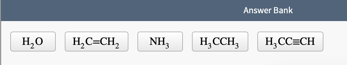 H₂O
H₂C=CH₂
NH₂
H3 CCH3
Answer Bank
H₂CC=CH