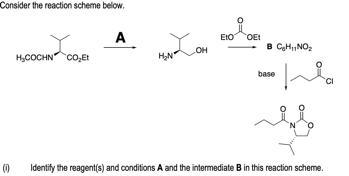 Consider the reaction scheme below.
(i)
H3COCHN CO₂Et
A
H₂N
OH
EtO
OEt
B C6H₁1 NO2
base
Ha
Identify the reagent(s) and conditions A and the intermediate B in this reaction scheme.