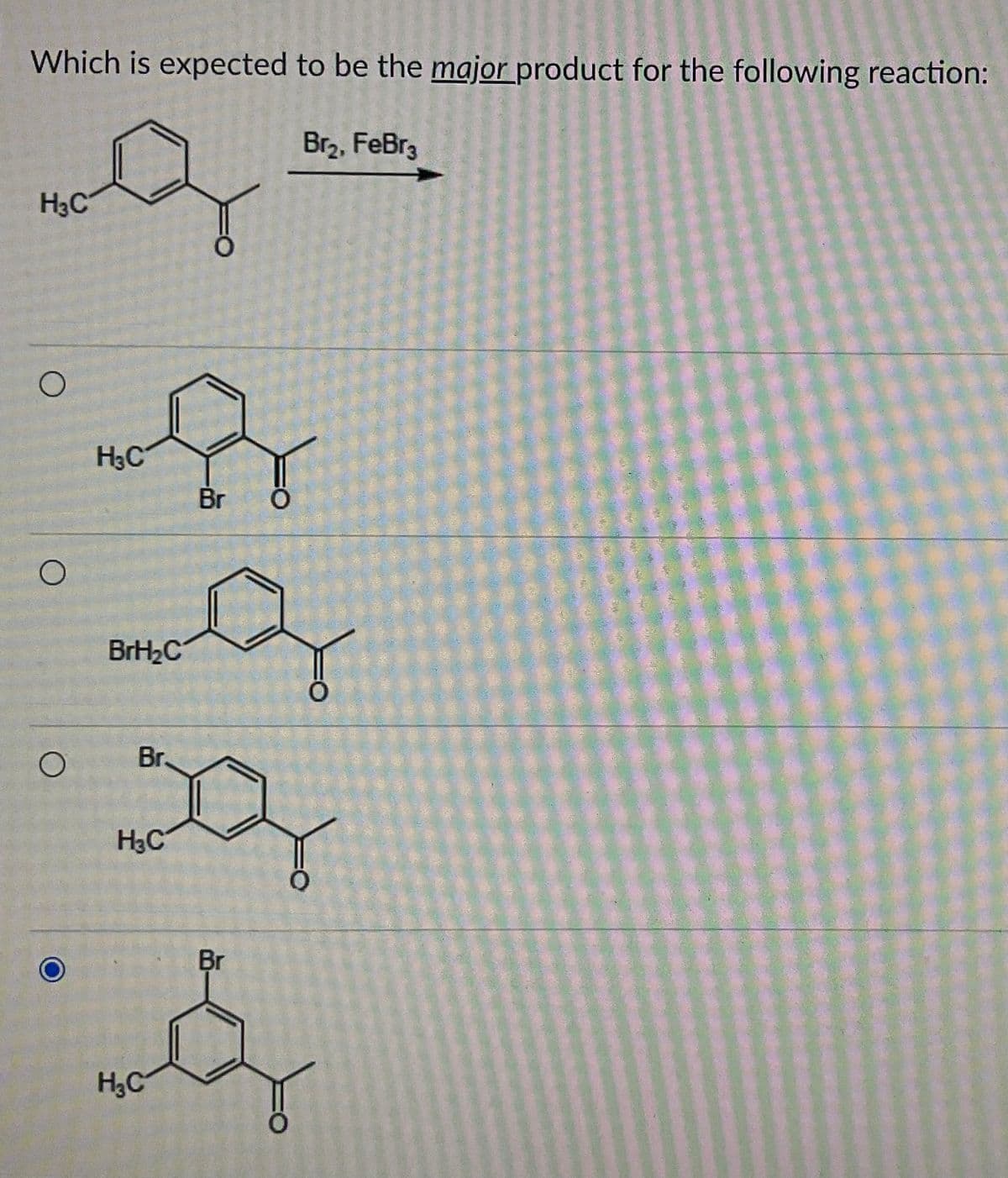 Which is expected to be the major product for the following reaction:
Br₂, FeBr3
Hol
H₂C
O
O
O
H₂C
BrH₂C
Br.
H3C
q
O
Br O
H₂C
محمد
Br
Q
O