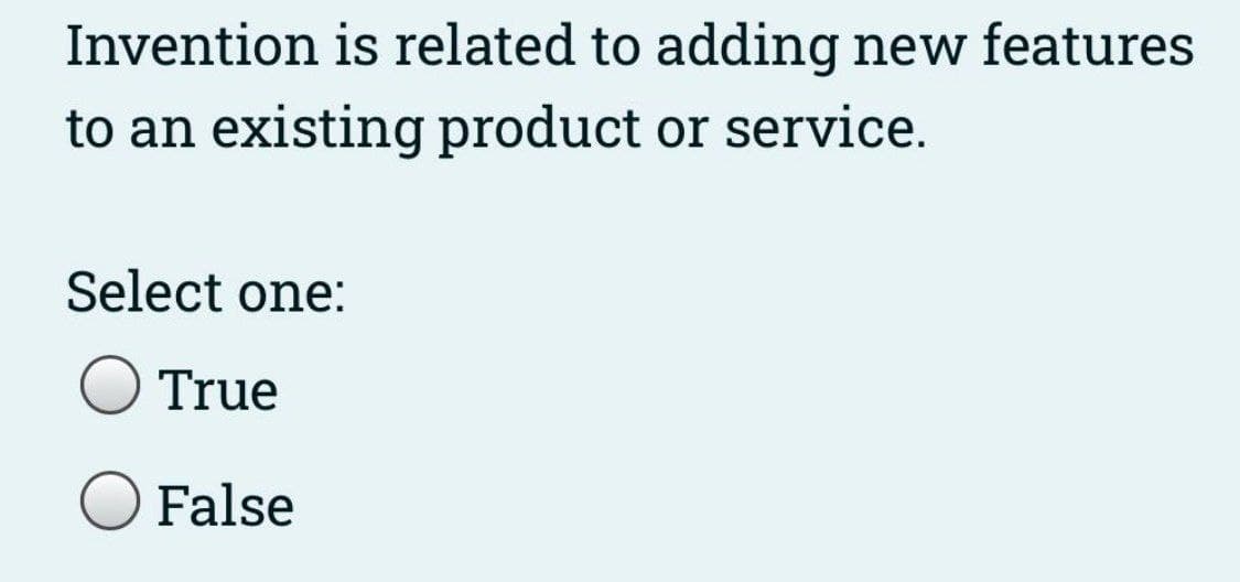 Invention is related to adding new features
to an existing product or service.
Select one:
O True
False