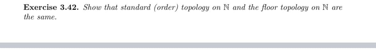 Exercise 3.42. Show that standard (order) topology
on N and the floor topology
on N are
the same.
