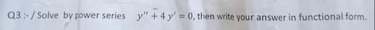 Q3 :-/ Solve by power series y" + 4 y' 0, then write your answer in functional form.
%3D
