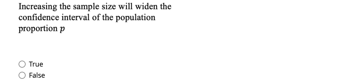 Increasing the sample size will widen the
confidence interval of the population
proportion p
True
False
