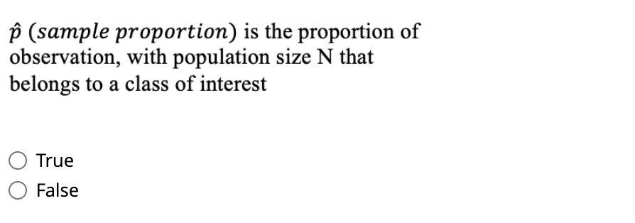 p (sample proportion) is the proportion of
observation, with population size N that
belongs to a class of interest
True
False
