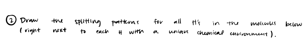 (2) Draw
the
(right next
splitting patterns
to
with
each
for
a
all
unique
It's in
chemical environment).
the
molecules
below