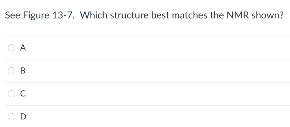 See Figure 13-7. Which structure best matches the NMR shown?
A
B
с
D