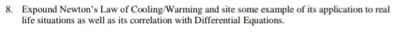 8. Expound Newton's Law of Cooling/Warming and site some example of its application to real
life situations as well as its correlation with Differential Equations.