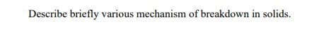 Describe briefly various mechanism of breakdown in solids.
