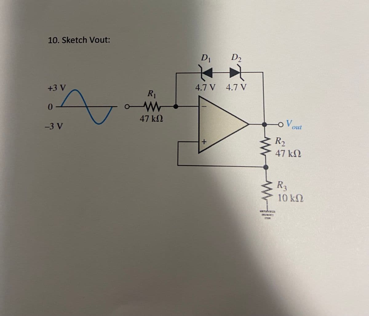 10. Sketch Vout:
+3 V
0-
-3 V
R₁
47 ΚΩ
D₁
D₂
←
4.7 V 4.7 V
+
ww
OV
out
R₂
47 ΚΩ
R3
10 kQ