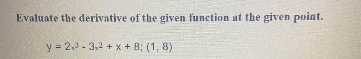 Evaluate the derivative of the given function at the given point.
1
y = 2x³-3x² + x + 8; (1, 8)