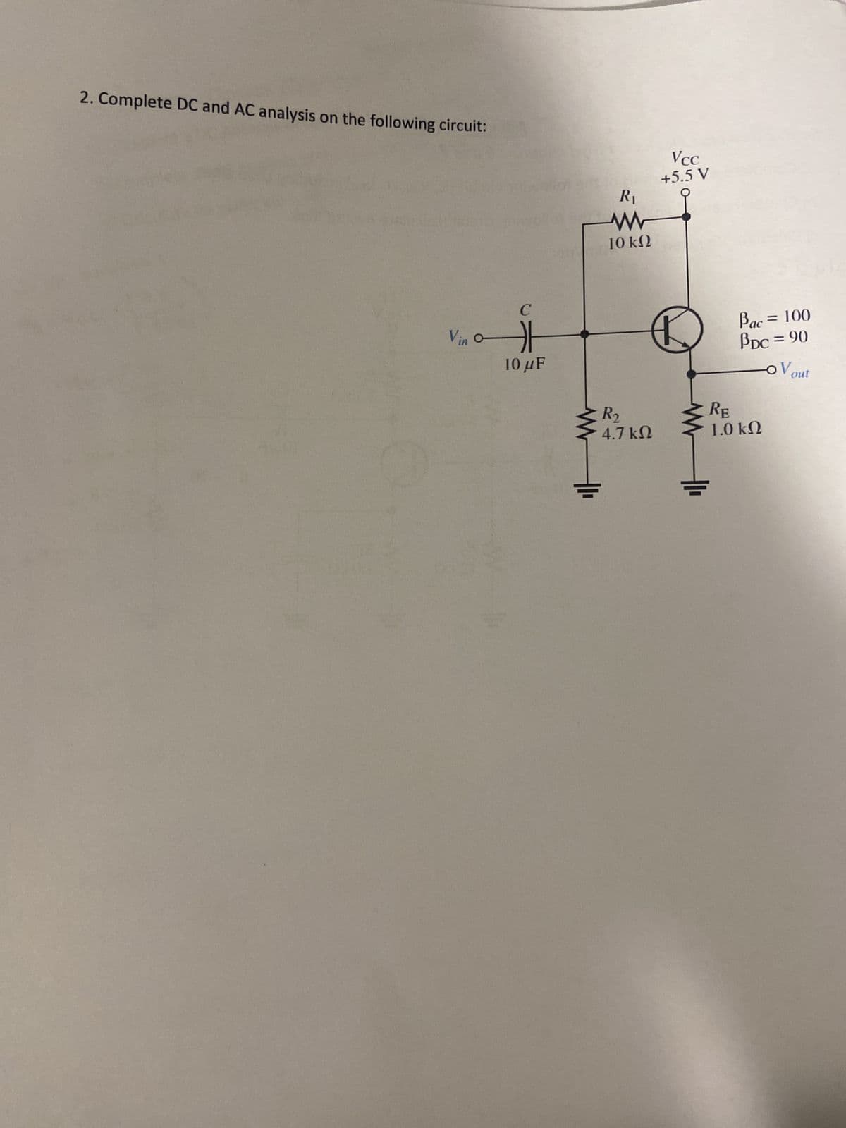 2. Complete DC and AC analysis on the following circuit:
Vino
C
10 με
www
R₁
www
10 ΚΩ
R₂
4.7 ΚΩ
Vcc
+5.5 V
Bac = 100
PDC = 90
RE
1.0 ΚΩ
OV
out