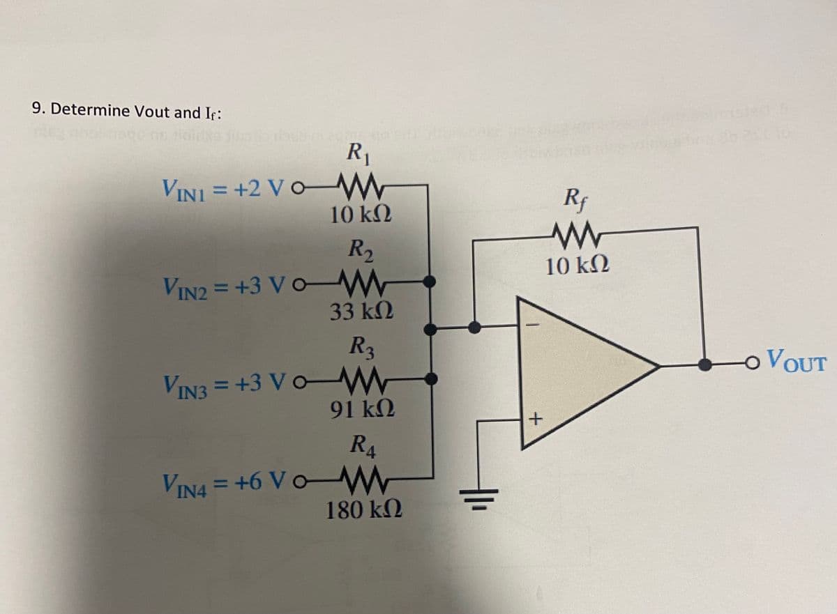 9. Determine Vout and If:
R₁
VINI = +2 VO-WWW
10 ΚΩ
R₂
VIN2=+3VO-M
33 ΚΩ
R3
VIN3 = +3 VOW
VIN4 = +6 Vo
91 ΚΩ
R₁
180 ΚΩ
+
Rf
www
10 ΚΩ
o VOUT