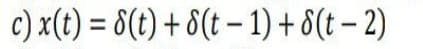 c) x(t) = 8(t) + 8(t – 1) + 8(t – 2)
%3D
