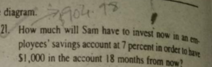 = diagram.
21. How much will Sam have to invest now in an
ployees' savings account at 7 percent in order to have
SI.000 in the account 18 months from now?
